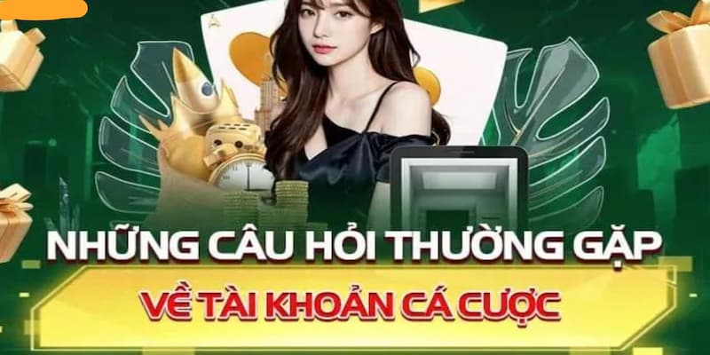 Những FAQs câu hỏi thường gặp liên quan đến tài khoản cá cược 