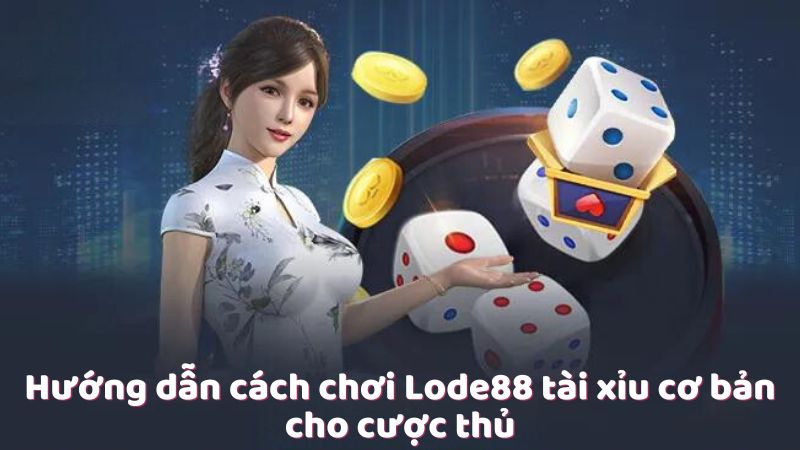 Hướng dẫn cách chơi Lode88 tài xỉu cơ bản cho cược thủ