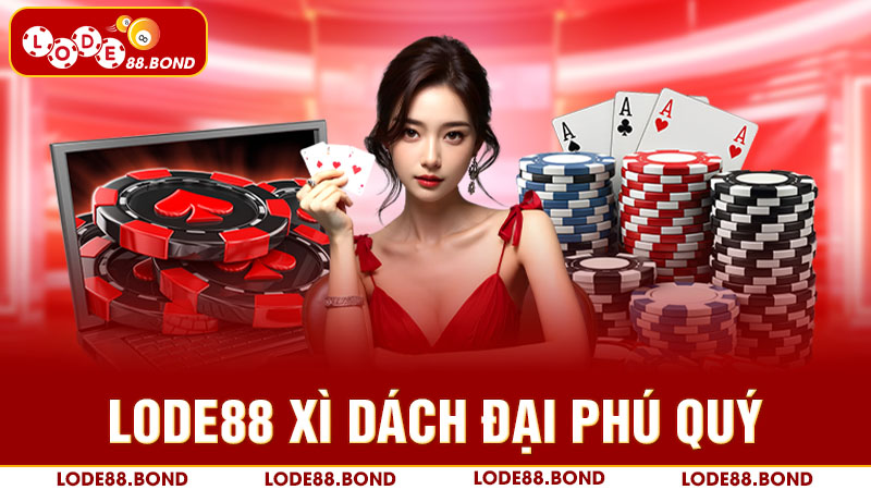 Lode88 xì dách đại phú quý – Trải nghiệm ván bài cực chất